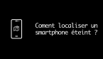 Comment localiser un téléphone éteint ?